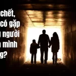 Sau cái chết, chúng ta có gặp lại những người thân yêu của mình không?