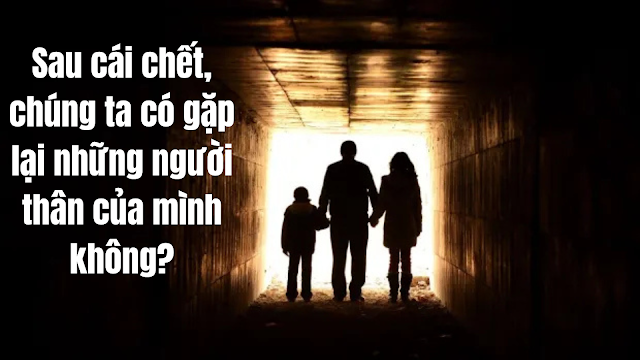 Sau cái chết, chúng ta có gặp lại những người thân yêu của mình không?